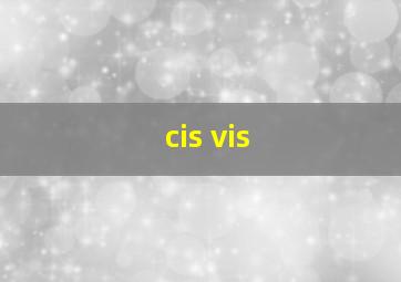 cis vis